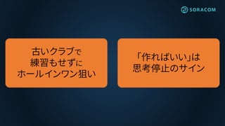 古いクラブで
練習もせずに
ホールインワン狙い
「作ればいい」は
思考停止のサイン
 