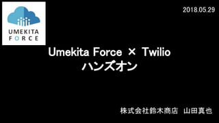 株式会社鈴木商店　山田真也
Umekita Force × Twilio　
ハンズオン
2018.05.29
 