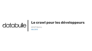 Le crawl pour les développeurs
AFUP Reims
Mai 2018
 