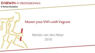 DARWIN IT-PROFESSIONALS
IT Driven Evolution
Master your VM’s withVagrant
Martien van den Akker
2018
 
