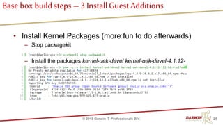 Base box buildsteps – 3 InstallGuest Additions
• Install Kernel Packages (more fun to do afterwards)
– Stop packagekit
– Install the packages kernel-uek-devel kernel-uek-devel-4.1.12-
112.16.4.el7uek.x86_64
25© 2018 Darwin IT-Professionals B.V.
 