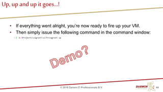 Up, up and up it goes…!
• If everything went alright, you’re now ready to fire up your VM.
• Then simply issue the following command in the command window:
44© 2018 Darwin IT-Professionals B.V.
 