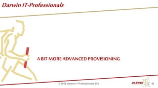 DarwinIT-Professionals
A BIT MOREADVANCEDPROVISIONING
46© 2018 Darwin IT-Professionals B.V.
 