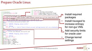Prepare Oracle Linux
• Install required
packages
• Install haveged to
increase entropy
for non-gui VMs
• Add security limits
for oracle user
• Change kernel
settings
58© 2018 Darwin IT-Professionals B.V.
 