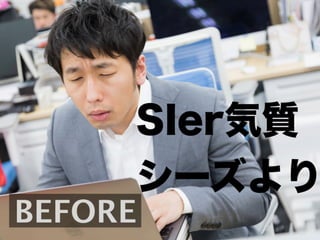 BEFORE
SIer気質
シーズより