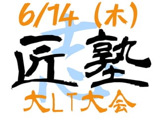 6/14(木)
志
匠塾
大LT大会