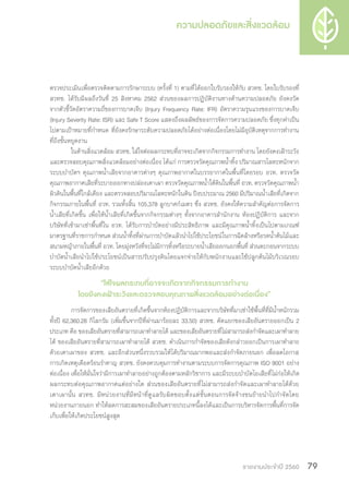 รายงานประจำ�ปี 2560 79
ตรวจประเมินเพื่อตรวจติดตามการรักษาระบบ (ครั้งที่ 1) ตามที่ได้ออกใบรับรองให้กับ สวทช. โดยใบรับรองที่
สวทช. ได้รับมีผลถึงวันที่ 25 สิงหาคม 2562 ส่วนของผลการปฏิบัติงานทางด้านความปลอดภัย ยังคงวัด
จากตัวชี้วัดอัตราความถี่ของการบาดเจ็บ (Injury Frequency Rate: IFR) อัตราความรุนแรงของการบาดเจ็บ
(Injury Severity Rate: ISR) และ Safe T Score แสดงถึงผลลัพธ์ของการจัดการความปลอดภัย ซึ่งทุกค่าเป็น
ไปตามเป้าหมายที่ก�ำหนด ที่ยังคงรักษาระดับความปลอดภัยได้อย่างต่อเนื่องโดยไม่มีอุบัติเหตุจากการท�ำงาน
ที่ถึงขั้นหยุดงาน
ในด้านสิ่งแวดล้อม สวทช. ใส่ใจต่อผลกระทบที่อาจจะเกิดจากกิจกรรมการท�ำงาน โดยยังคงเฝ้าระวัง
และตรวจสอบคุณภาพสิ่งแวดล้อมอย่างต่อเนื่อง ได้แก่ การตรวจวัดคุณภาพน�้ำทิ้ง ปริมาณสารโลหะหนักจาก
ระบบบ�ำบัดฯ คุณภาพน�้ำเสียจากอาคารต่างๆ คุณภาพอากาศในบรรยากาศในพื้นที่โดยรอบ อวท. ตรวจวัด
คุณภาพอากาศเสียที่ระบายออกทางปล่องเตาเผา ตรวจวัดคุณภาพน�้ำใต้ดินในพื้นที่ อวท. ตรวจวัดคุณภาพน�้ำ
ผิวดินในพื้นที่ใกล้เคียง และตรวจสอบปริมาณโลหะหนักในดิน ปีงบประมาณ 2560 มีปริมาณน�้ำเสียที่เกิดจาก
กิจกรรมภายในพื้นที่ อวท. รวมทั้งสิ้น 105,378 ลูกบาศก์เมตร ซึ่ง สวทช. ยังคงให้ความส�ำคัญต่อการจัดการ
น�้ำเสียที่เกิดขึ้น เพื่อให้น�้ำเสียที่เกิดขึ้นจากกิจกรรมต่างๆ ทั้งจากอาคารส�ำนักงาน ห้องปฏิบัติการ และจาก
บริษัทที่เข้ามาเช่าพื้นที่ใน อวท. ได้รับการบ�ำบัดอย่างมีประสิทธิภาพ และมีคุณภาพน�้ำทิ้งเป็นไปตามเกณฑ์
มาตรฐานที่ราชการก�ำหนด ส่วนน�้ำทิ้งที่ผ่านการบ�ำบัดแล้วน�ำไปใช้ประโยชน์ในการฉีดล้างหรือรดน�้ำต้นไม้และ
สนามหญ้าภายในพื้นที่ อวท. โดยมุ่งหวังที่จะไม่มีการทิ้งหรือระบายน�้ำเสียออกนอกพื้นที่ ส่วนตะกอนจากระบบ
บ�ำบัดน�้ำเสียน�ำไปใช้ประโยชน์เป็นสารปรับปรุงดินโดยแจกจ่ายให้กับพนักงานและใช้ปลูกต้นไม้บริเวณรอบ
ระบบบ�ำบัดน�้ำเสียอีกด้วย
“ใส่ใจผลกระทบที่อาจจะเกิดจากกิจกรรมการท�ำงาน
โดยยังคงเฝ้าระวังและตรวจสอบคุณภาพสิ่งแวดล้อมอย่างต่อเนื่อง”
การจัดการของเสียอันตรายที่เกิดขึ้นจากห้องปฏิบัติการและจากบริษัทที่มาเช่าใช้พื้นที่ที่มีน�้ำหนักรวม
ทั้งปี 62,360.28 กิโลกรัม (เพิ่มขึ้นจากปีที่ผ่านมาร้อยละ 33.50) สวทช. คัดแยกของเสียอันตรายออกเป็น 2
ประเภท คือ ของเสียอันตรายที่สามารถเผาท�ำลายได้ และของเสียอันตรายที่ไม่สามารถส่งก�ำจัดและเผาท�ำลาย
ได้ ของเสียอันตรายที่สามารถเผาท�ำลายได้ สวทช. ด�ำเนินการก�ำจัดของเสียดังกล่าวออกเป็นการเผาท�ำลาย
ด้วยเตาเผาของ สวทช. และอีกส่วนหนึ่งรวบรวมให้ได้ปริมาณมากพอและส่งก�ำจัดภายนอก เพื่อลดโอกาส
การเกิดเหตุเดือดร้อนร�ำคาญ สวทช. ยังคงควบคุมการท�ำงานตามระบบการจัดการคุณภาพ ISO 9001 อย่าง
ต่อเนื่อง เพื่อให้มั่นใจว่ามีการเผาท�ำลายอย่างถูกต้องตามหลักวิชาการ และมีระบบบ�ำบัดไอเสียที่ไม่ก่อให้เกิด
ผลกระทบต่อคุณภาพอากาศแต่อย่างใด ส่วนของเสียอันตรายที่ไม่สามารถส่งก�ำจัดและเผาท�ำลายได้ด้วย
เตาเผานั้น สวทช. มีหน่วยงานที่มีหน้าที่ดูแลรับผิดชอบตั้งแต่ขั้นตอนการจัดจ้างขนย้ายน�ำไปก�ำจัดโดย
หน่วยงานภายนอก ท�ำให้ลดการสะสมของเสียอันตรายประเภทนี้ลงได้และเป็นการบริหารจัดการพื้นที่การจัด
เก็บเพื่อให้เกิดประโยชน์สูงสุด
 