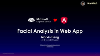 ∕ HMHENG
Facial Analysis in Web App
Marvin Heng
AI & Tech Enthusiast
https://hmheng.pinsland.com
@hmheng
Microsoft
Cognitive Service 
 