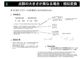 R, t s
n
n
• , , , 3
vs. , 2011-
CG145CVIM179-12, 2011.11.
•
3 , 2010-CVIM-176-15,
2011.3
• L. Dryden, K. V. Mardia, Statistical shape analysis, Wiley, 1998.
• Berthold K. P. Horn. Closed-form solution of absolute
orientation using unit quaternions. Journal of the Optical
Society of America, Vol. 4, pp. 629–642, 1987.
• Shinji Umeyama. Least-squares estimation of transformation
parameters between two point patterns. IEEE Trans. on
Pattern Analysis and Machine Intelligence, Vol. 13, No. 4, pp.
376–380, 1991.
• Toru Tamaki, Shunsuke Tanigawa, Yuji Ueno, Bisser Raytchev, Kazufumi Kaneda: "Scale
matching of 3D point clouds by finding keyscales with spin images,” ICPR2010.
• Baowei Lin, Toru Tamaki, Fangda Zhao, Bisser Raytchev, Kazufumi Kaneda, Koji Ichii, "Scale
alignment of 3D point clouds with different scales," Machine Vision and Applications, November
2014, Volume 25, Issue 8, pp 1989-2002 (2014 11). DOI: 10.1007/s00138-014-0633-2
n Keyscale
n
keypoint
pcl::registration::Transformation
EstimationSVDScale
 