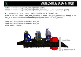 model = py3d.read_point_cloud("milk.pcd")
scene = py3d.read_point_cloud("milk_cartoon_all_small_clorox.pcd")
# model 1/10 size
size = np.abs((model.get_max_bound() - model.get_min_bound())).max() / 10
kdt_n = py3d.KDTreeSearchParamHybrid(radius=size, max_nn=50)
py3d.estimate_normals(model, kdt_n)
py3d.estimate_normals(scene, kdt_n)
show(model, scene)
 