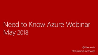 Need to Know Azure Webinar
May 2018
@directorcia
http://about.me/ciaops
 