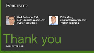 FORRESTER.COM
Thank you
© 2018 FORRESTER. REPRODUCTION PROHIBITED.
Kjell Carlsson, PhD
kcarlsson@forrester.com
Twitter: @kjellkeli
Peter Wang
pwang@anaconda.com
Twitter: @pwang
 