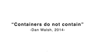 “Containers do not contain” 
-Dan Walsh, 2014-
10
 