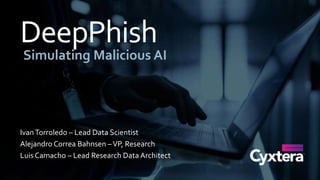 DeepPhish
Simulating Malicious AI
IvanTorroledo – Lead Data Scientist
Alejandro Correa Bahnsen –VP, Research
Luis Camacho – Lead Research Data Architect
 