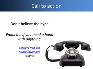 Call to action
Don’t believe the hype
Email me if you need a hand
with anything.
chris@dwan.org
https://dwan.org
@fdmts
 