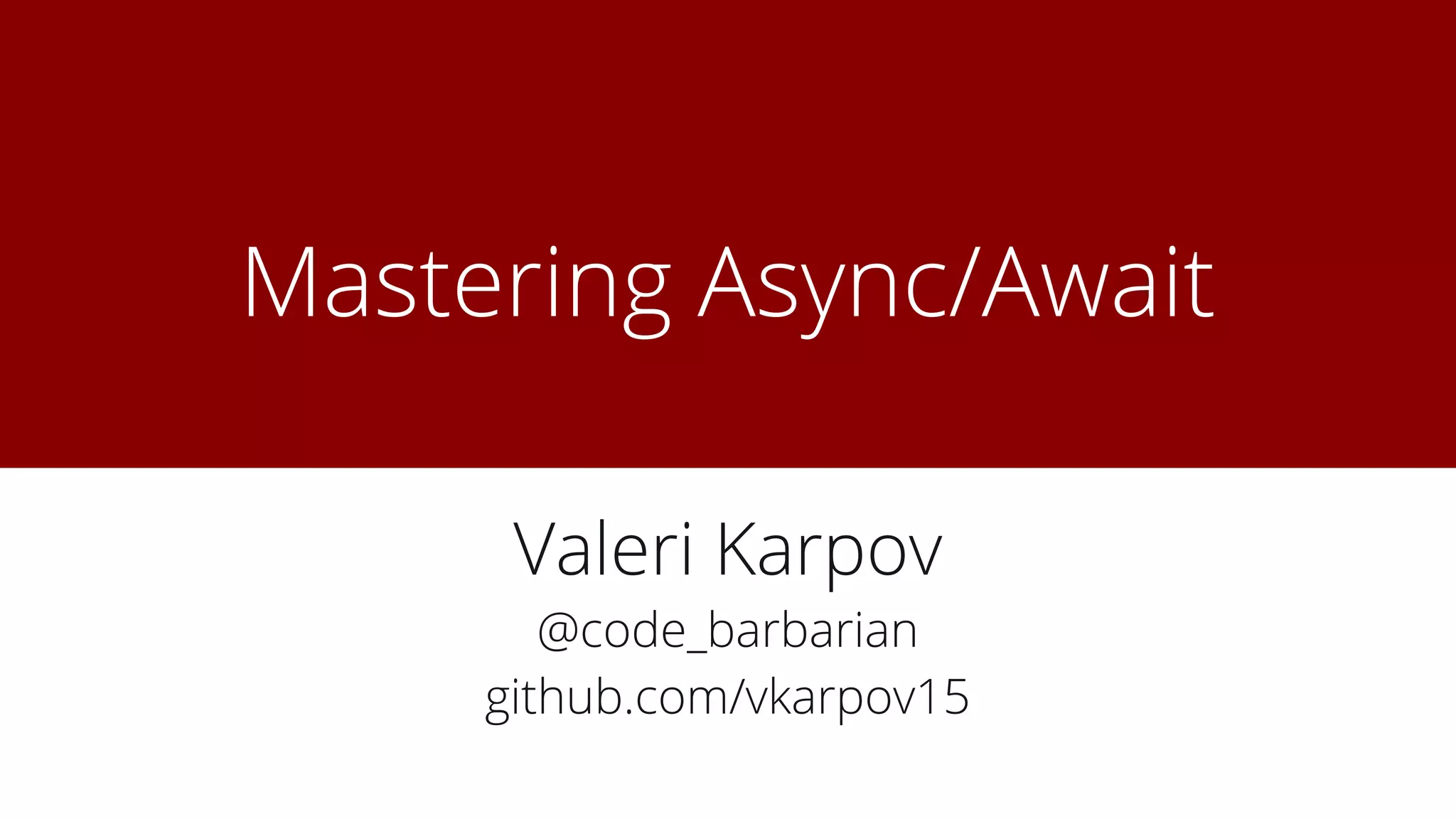 Mastering Async/Await
Valeri Karpov
@code_barbarian
github.com/vkarpov15
 