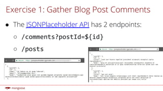 Exercise 1: Gather Blog Post Comments
● The JSONPlaceholder API has 2 endpoints:
○
○
 