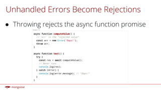 Unhandled Errors Become Rejections
● Throwing rejects the async function promise
 