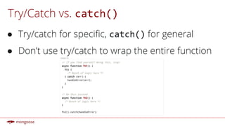 Try/Catch vs.
● Try/catch for specific, for general
● Don’t use try/catch to wrap the entire function
 