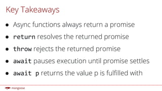 Key Takeaways
● Async functions always return a promise
● resolves the returned promise
● rejects the returned promise
● pauses execution until promise settles
● returns the value p is fulfilled with
 