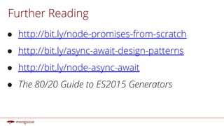 Further Reading
● http://bit.ly/node-promises-from-scratch
● http://bit.ly/async-await-design-patterns
● http://bit.ly/node-async-await
● The 80/20 Guide to ES2015 Generators
 
