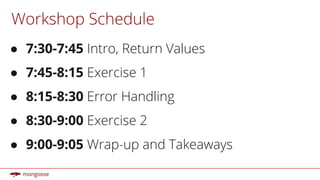 Workshop Schedule
● 7:30-7:45 Intro, Return Values
● 7:45-8:15 Exercise 1
● 8:15-8:30 Error Handling
● 8:30-9:00 Exercise 2
● 9:00-9:05 Wrap-up and Takeaways
 