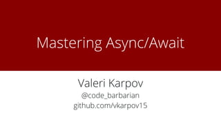 Mastering Async/Await
Valeri Karpov
@code_barbarian
github.com/vkarpov15
 