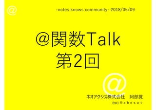 -notes knows community- 2018/05/09
ネオアクシス株式会社 阿部覚
(tw:) ＠ａｂｅｓａｔ
 