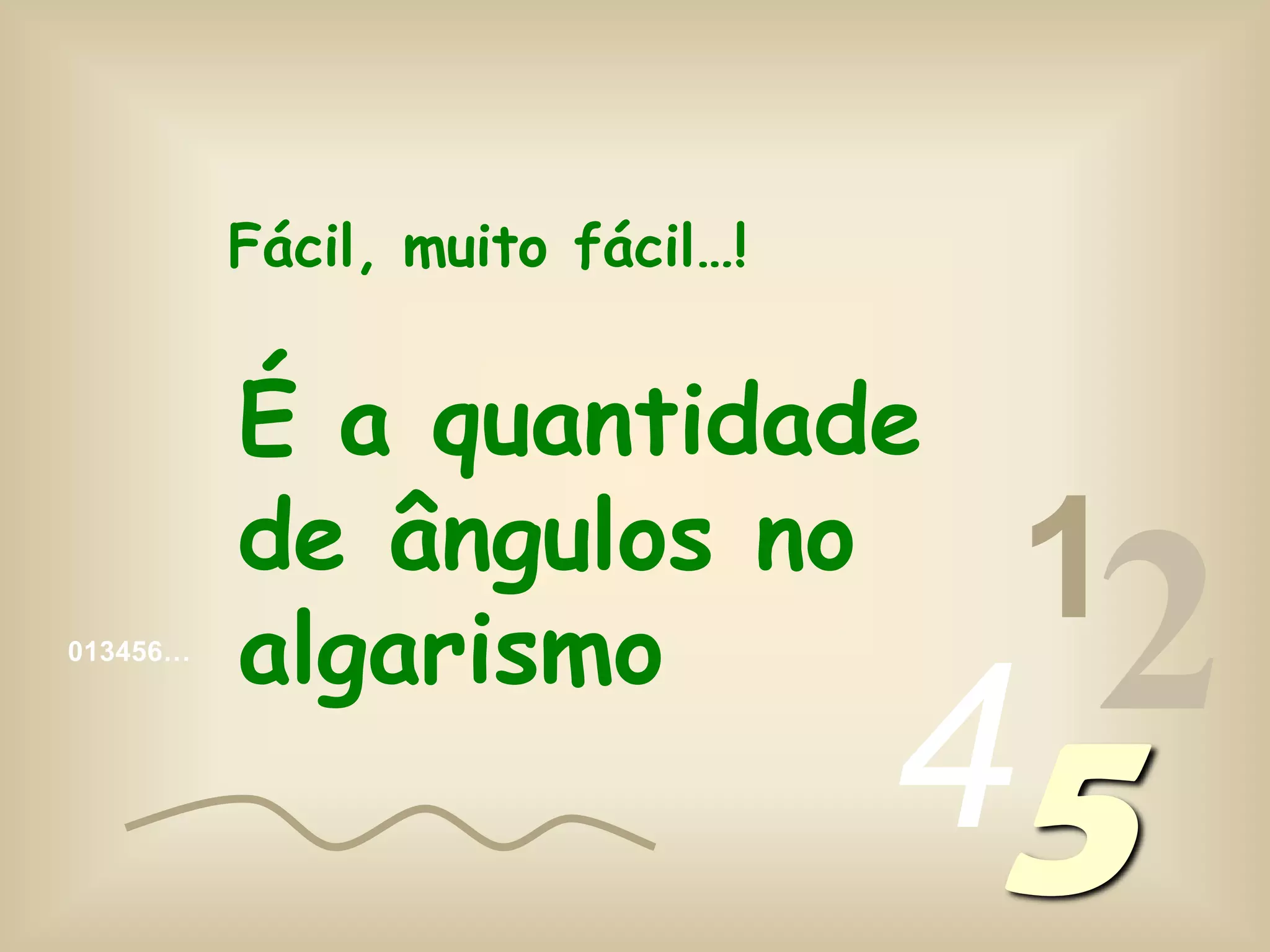 013456…
1
245
Fácil, muito fácil…!
É a quantidade
de ângulos no
algarismo