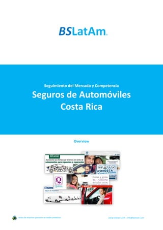 Seguimiento del Mercado y Competencia
Seguros de Automóviles
Costa Rica
Overview
Antes de imprimir piense en el medio ambiente www.bslatam.com | info@bslatam.com
 