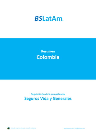 Resumen
Colombia
Seguimiento de la competencia
Seguros Vida y Generales
Antes de imprimir piense en el medio ambiente www.bslatam.com | info@bslatam.com
 