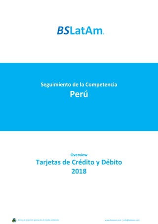 Seguimiento de la Competencia
Perú
Overview
Tarjetas de Crédito y Débito
2018
Antes de imprimir piense en el medio ambiente www.bslatam.com | info@bslatam.com
 