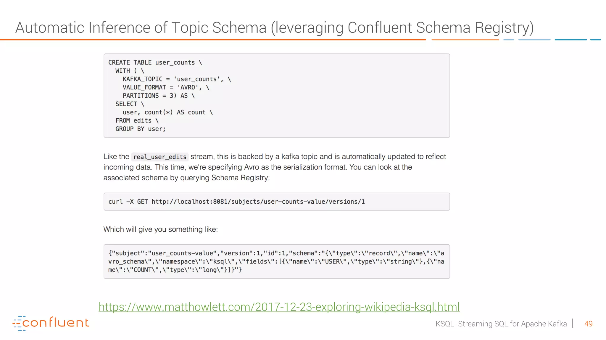 49KSQL- Streaming SQL for Apache Kafka Automatic Inference of Topic Schema (leveraging Confluent Schema Registry) https://www.matthowlett.com/2017-12-23-exploring-wikipedia-ksql.html 
