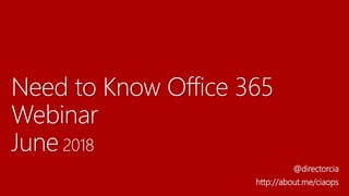 Need to Know Office 365
Webinar
June 2018
@directorcia
http://about.me/ciaops
 