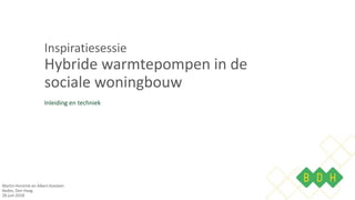 Inspiratiesessie
Hybride warmtepompen in de
sociale woningbouw
Inleiding en techniek
Martin Horstink en Albert Koedam
Aedes, Den Haag
28 juni 2018
 