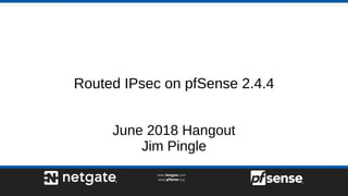 Routed IPsec on pfSense 2.4.4
June 2018 Hangout
Jim Pingle
 
