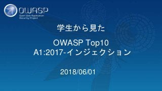 学生から見た
OWASP Top10
A1:2017-インジェクション
2018/06/01
 