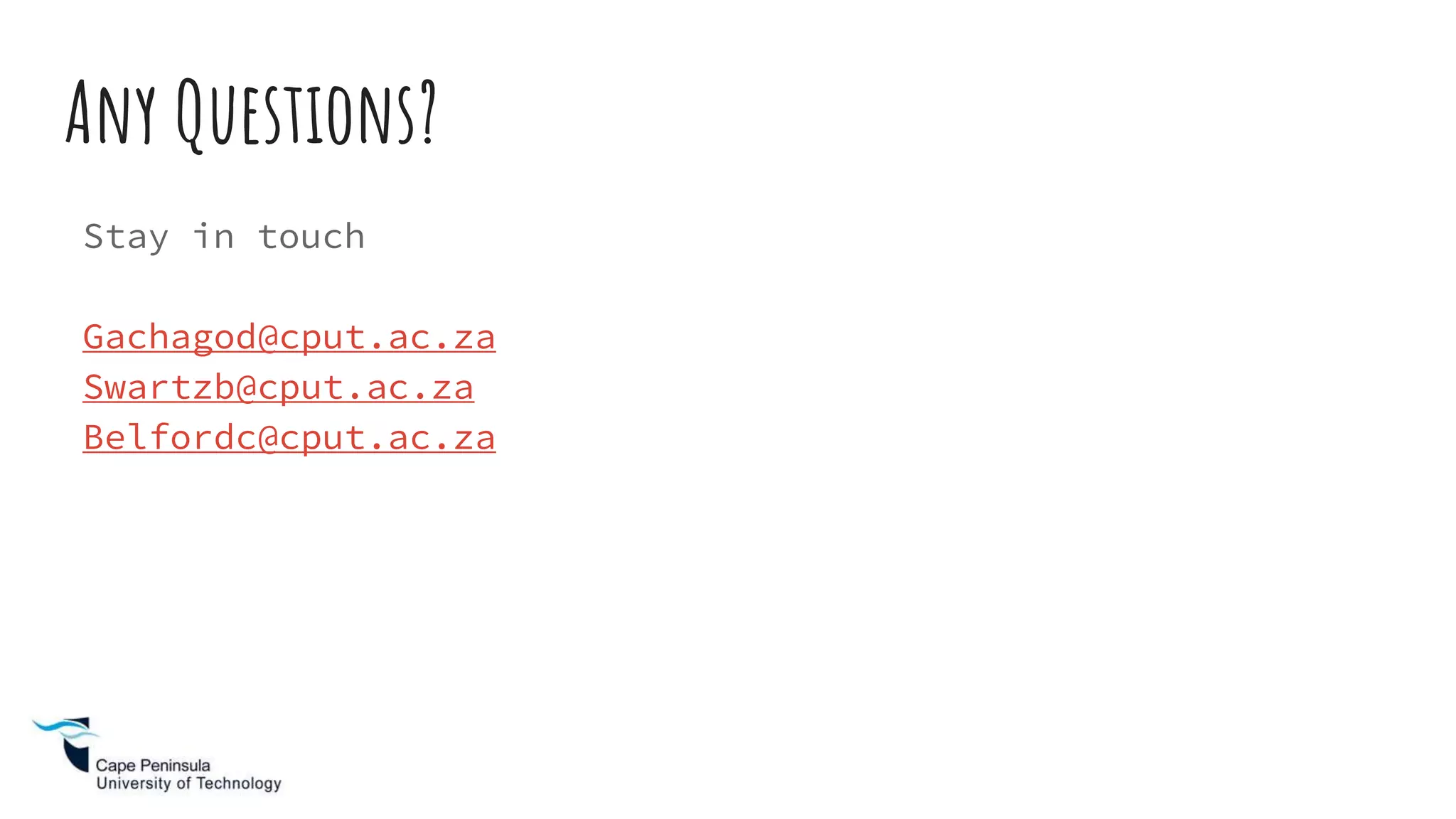 Any Questions?
Stay in touch
Gachagod@cput.ac.za
Swartzb@cput.ac.za
Belfordc@cput.ac.za
 