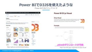 2018/06/02 Power BI 勉強会@東京#8 ハッシュタグ : #PBIJB
Power BIでD3JSを使えたような
Power BIでのビジュアライズ
https://azurebi.jppp.org/power-bi-d3js-visual/https://github.com/d3/d3/wiki/Gallery
.pbixのダウンロードが可能
 