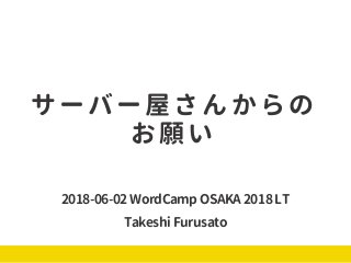 サーバー屋さんからの
お願い
2018-06-02 WordCamp OSAKA 2018 LT
Takeshi Furusato
 