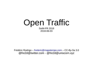 Open TrafficSotM-FR 2018
2018-06-03
Frédéric Rodrigo – frederic@mapotempo.com – CC-By-Sa 3.0
@fre2d@twitter.com - @fre2d@unixcorn.xyz
 
