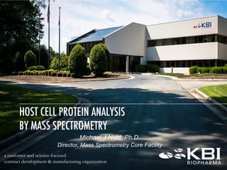 a customer and science-focused
contract development & manufacturing organization
HOST CELL PROTEIN ANALYSIS
BY MASS SPECTROMETRY
Michael J Nold, Ph.D.
Director, Mass Spectrometry Core Facility
 