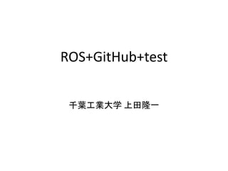 ROS+GitHub+test
千葉工業大学 上田隆一
 
