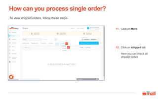 How can you process single order?
11
12
Click on More11.
Click on shipped tab
Here you can check all
shipped orders
12.
To view shipped orders, follow these steps-
 