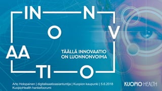 Arto Holopainen | digitalisaatioasiantuntija | Kuopion kaupunki | 5.6.2018
KuopioHealth hankefoorumi
 