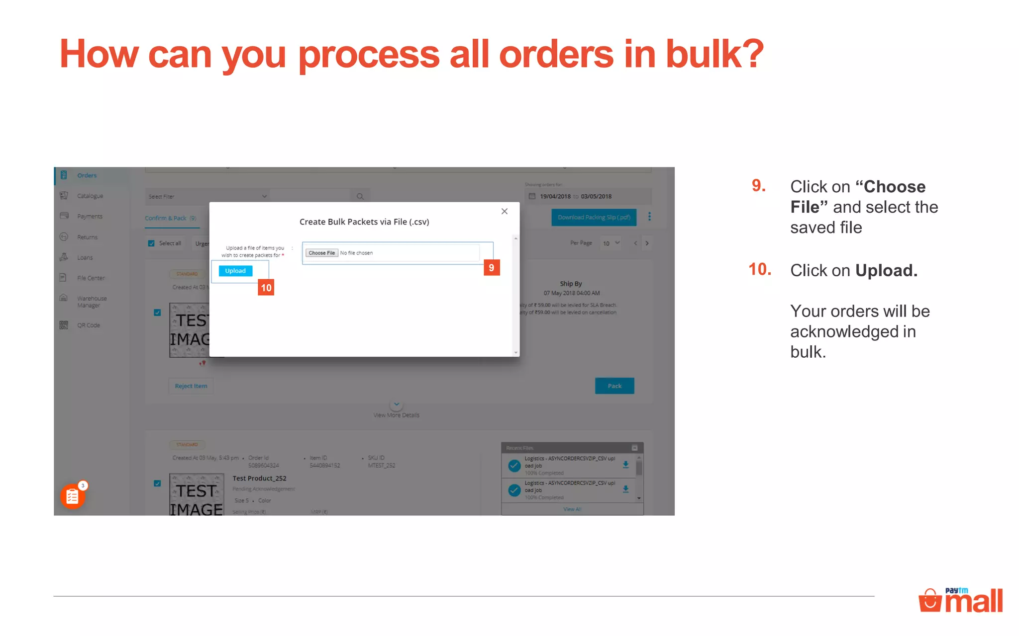 How can you process all orders in bulk?
9
10
Click on “Choose
File” and select the
saved file
9.
Click on Upload.
Your orders will be
acknowledged in
bulk.
10.
 