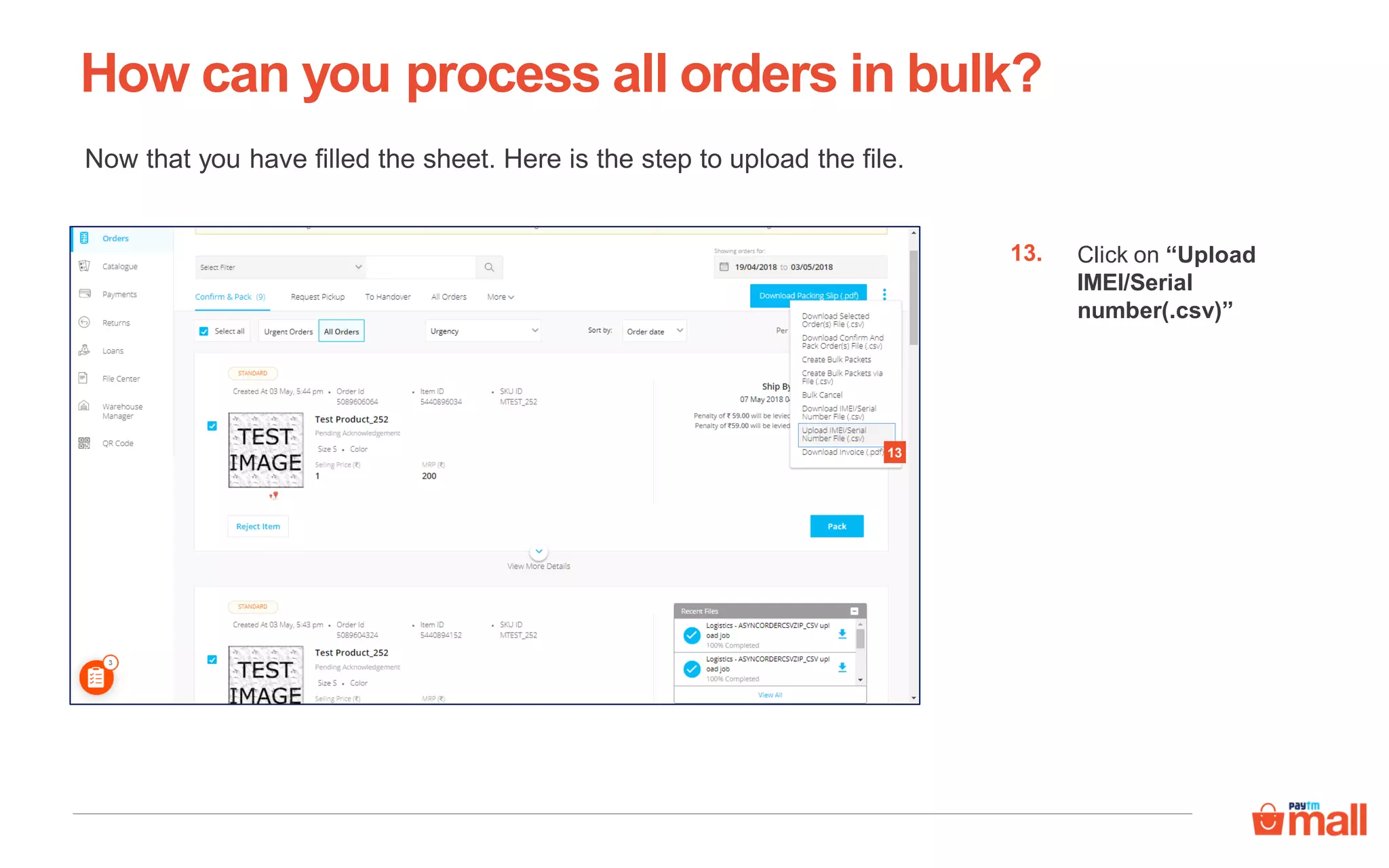 How can you process all orders in bulk?
Now that you have filled the sheet. Here is the step to upload the file.
Click on “Upload
IMEI/Serial
number(.csv)”
13.
13
 