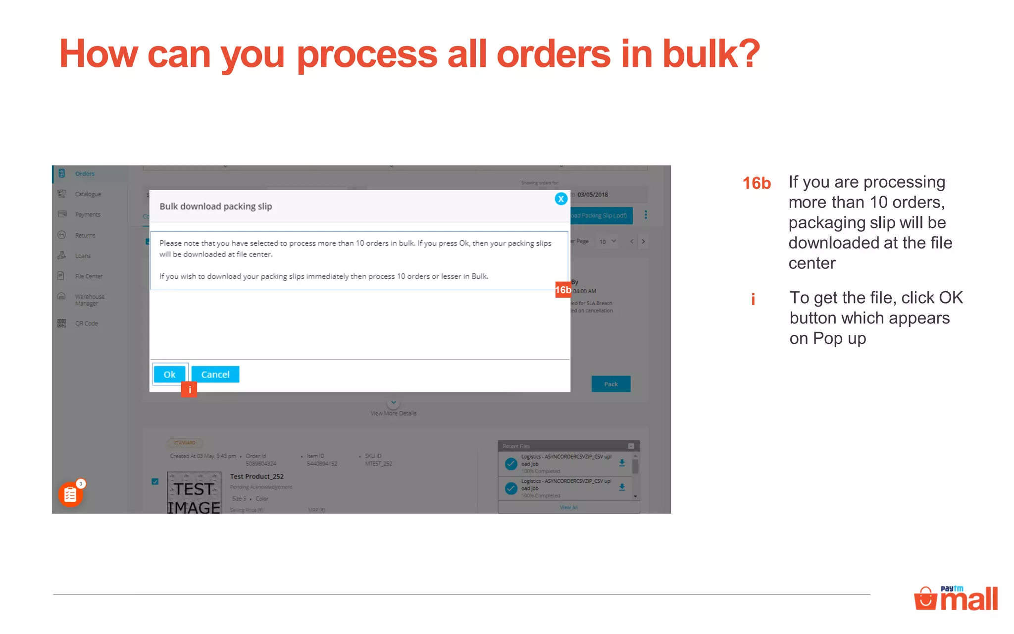 How can you process all orders in bulk?
If you are processing
more than 10 orders,
packaging slip will be
downloaded at the file
center
i To get the file, click OK
button which appears
on Pop up
16b
16b
i
 