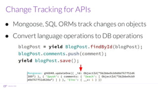 Change Tracking for APIs
● Mongoose, SQL ORMs track changes on objects
● Convert language operations to DB operations
 
