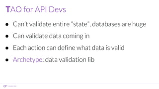 TAO for API Devs
● Can’t validate entire “state”, databases are huge
● Can validate data coming in
● Each action can define what data is valid
● Archetype: data validation lib
 